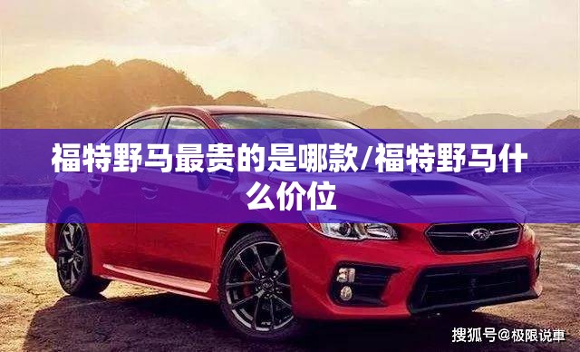 福特野马最贵的是哪款/福特野马什么价位 福特野马最贵的是哪款/福特野马什么价位