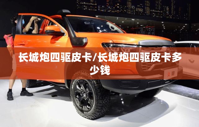 长城炮四驱皮卡/长城炮四驱皮卡多少钱