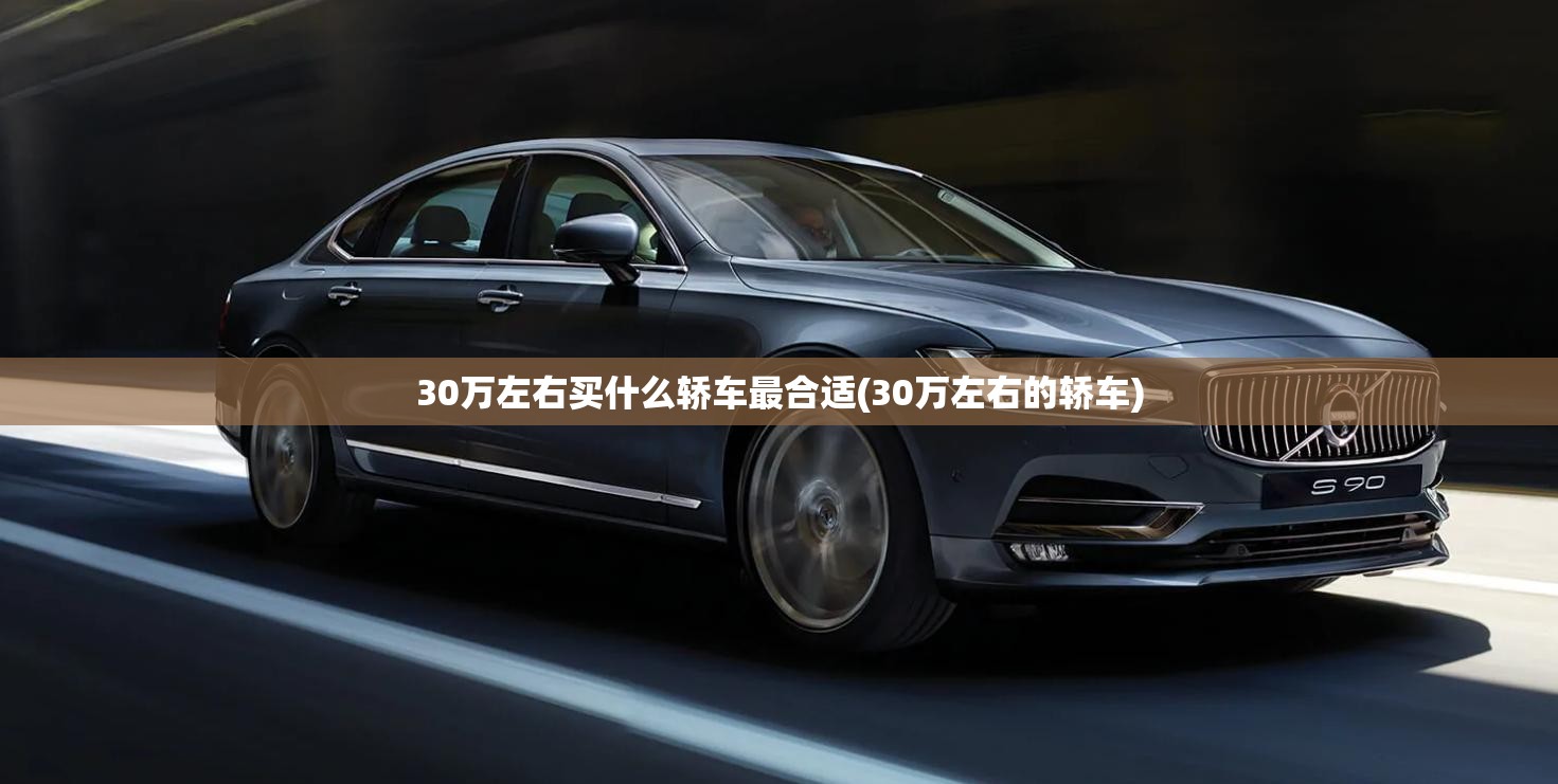 30万左右买什么轿车最合适(30万左右的轿车) 30万左右买什么轿车最合适(30万左右的轿车)