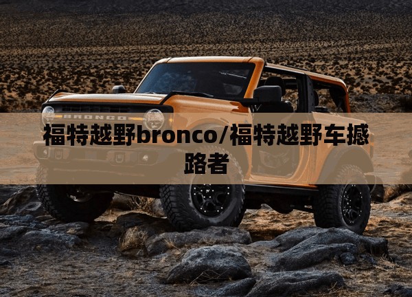 福特越野bronco/福特越野车撼路者 福特越野bronco/福特越野车撼路者