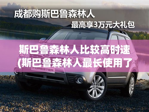 斯巴鲁森林人比较高时速(斯巴鲁森林人最长使用了多少年) 斯巴鲁森林人比较高时速(斯巴鲁森林人最长使用了多少年)