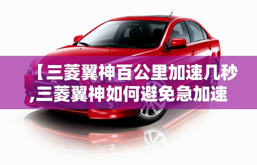 【三菱翼神百公里加速几秒,三菱翼神如何避免急加速断油问题】
