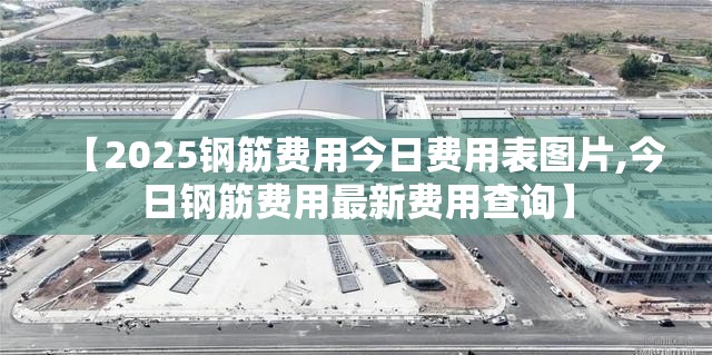 【2025钢筋费用今日费用表图片,今日钢筋费用最新费用查询】
