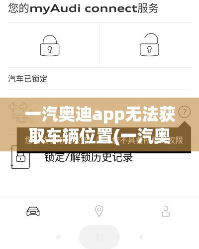 一汽奥迪app无法获取车辆位置(一汽奥迪App里面的怎么没了车辆定位) 一汽奥迪app无法获取车辆位置(一汽奥迪App里面的怎么没了车辆定位)