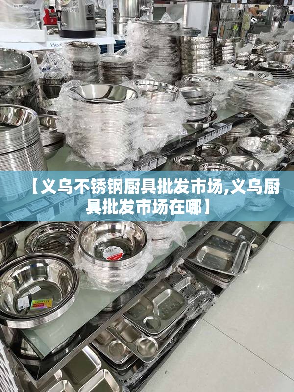 【义乌不锈钢厨具批发市场,义乌厨具批发市场在哪】