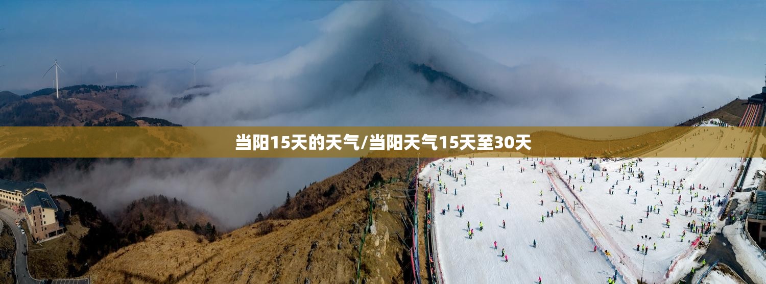 当阳15天的天气/当阳天气15天至30天