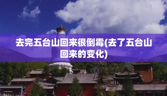 去完五台山回来很倒霉(去了五台山回来的变化) 去完五台山回来很倒霉(去了五台山回来的变化)