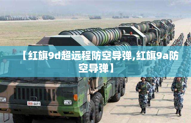 【红旗9d超远程防空导弹,红旗9a防空导弹】 【红旗9d超远程防空导弹,红旗9a防空导弹】
