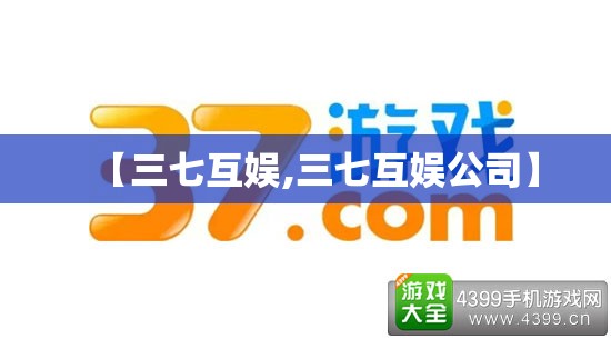【三七互娱,三七互娱公司】 【三七互娱,三七互娱公司】