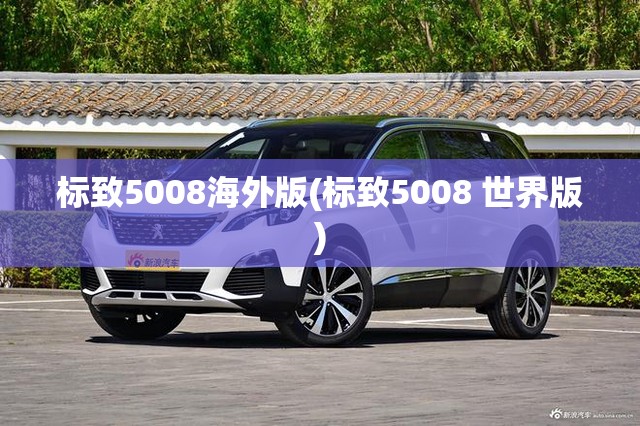 标致5008海外版(标致5008 世界版) 标致5008海外版(标致5008 世界版)