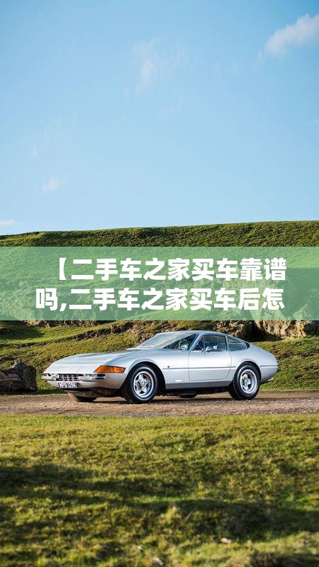 【二手车之家买车靠谱吗,二手车之家买车后怎么过户】 【二手车之家买车靠谱吗,二手车之家买车后怎么过户】