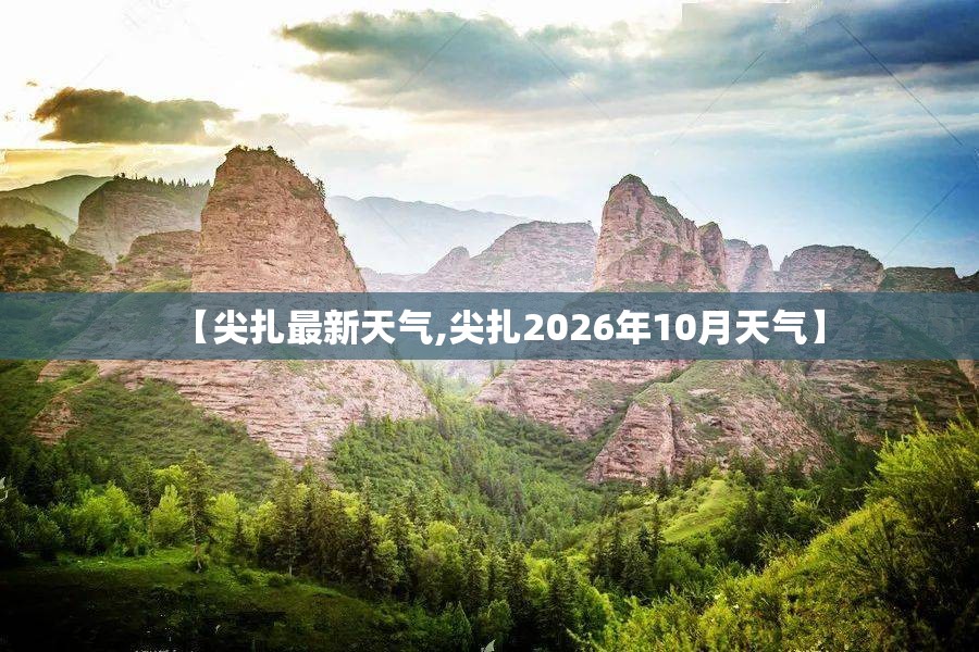 【尖扎最新天气,尖扎2026年10月天气】 【尖扎最新天气,尖扎2026年10月天气】