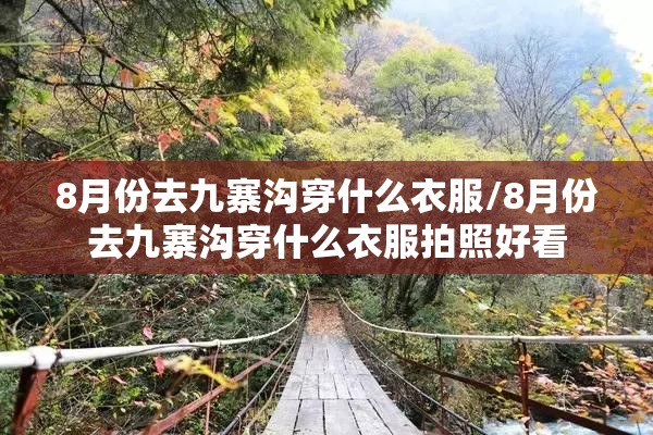 8月份去九寨沟穿什么衣服/8月份去九寨沟穿什么衣服拍照好看