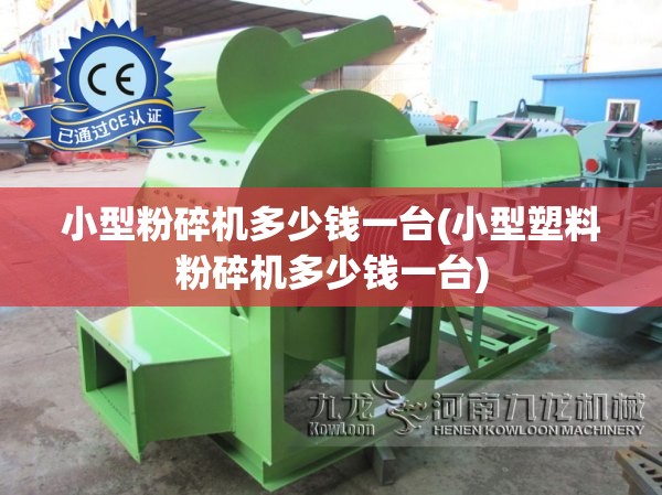 小型粉碎机多少钱一台(小型塑料粉碎机多少钱一台) 小型粉碎机多少钱一台(小型塑料粉碎机多少钱一台)