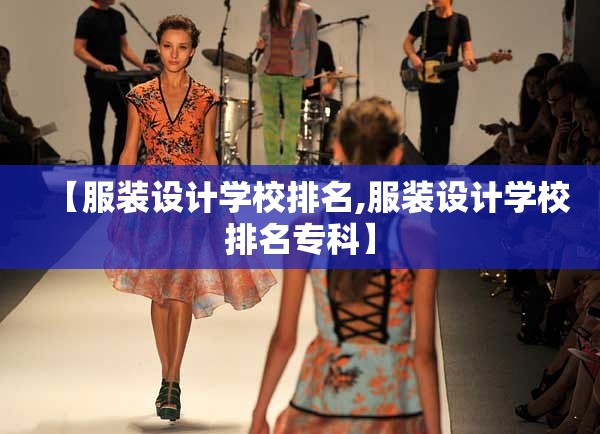 【服装设计学校排名,服装设计学校排名专科】 【服装设计学校排名,服装设计学校排名专科】