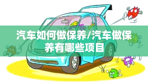 汽车如何做保养/汽车做保养有哪些项目 汽车如何做保养/汽车做保养有哪些项目