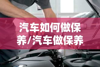 汽车如何做保养/汽车做保养有哪些项目 汽车如何做保养/汽车做保养有哪些项目