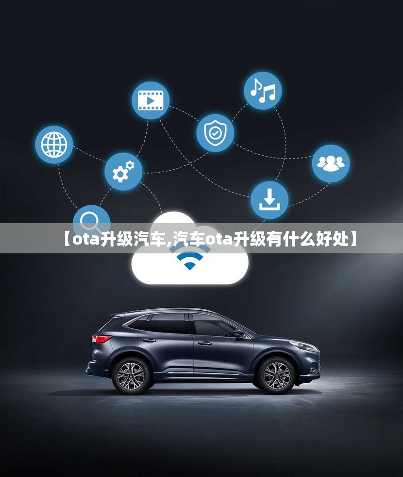 【ota升级汽车,汽车ota升级有什么好处】 【ota升级汽车,汽车ota升级有什么好处】