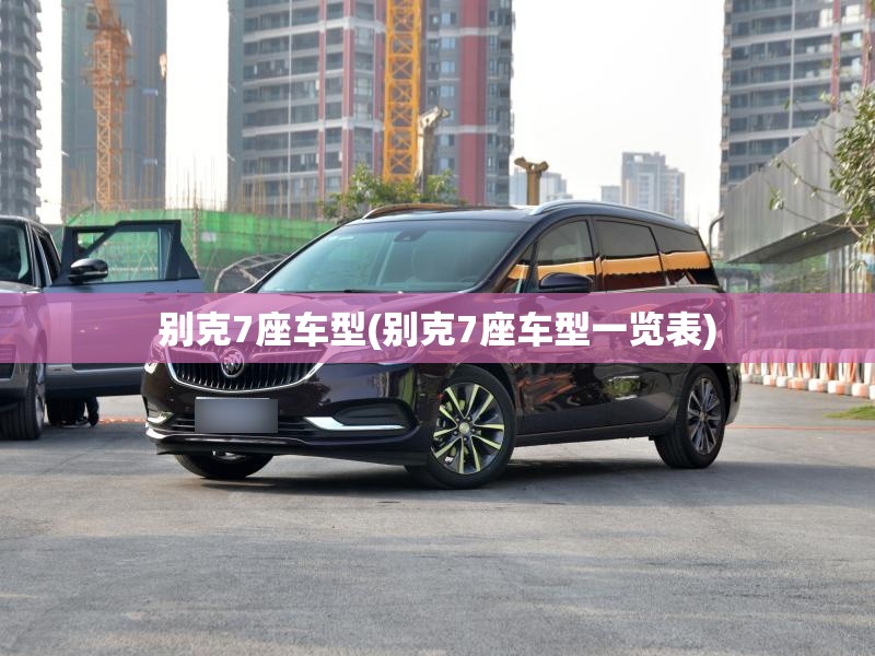 别克7座车型(别克7座车型一览表)