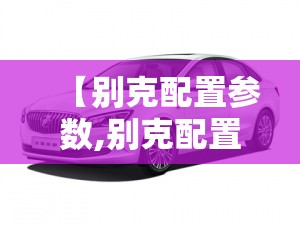 【别克配置参数,别克配置参数介绍】