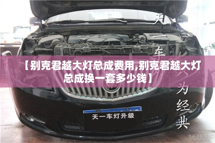 【别克君越大灯总成费用,别克君越大灯总成换一套多少钱】