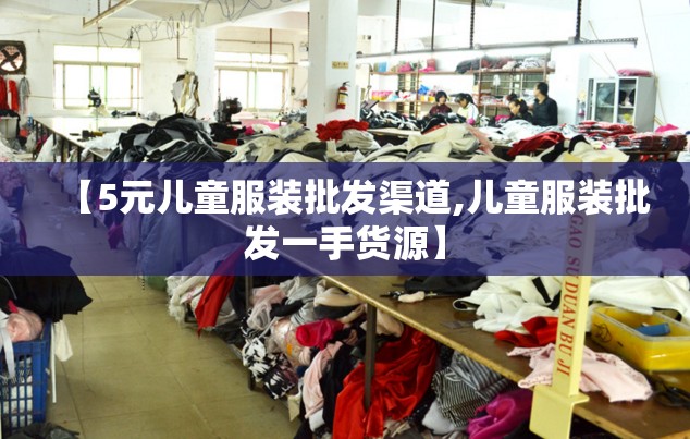 【5元儿童服装批发渠道,儿童服装批发一手货源】 【5元儿童服装批发渠道,儿童服装批发一手货源】
