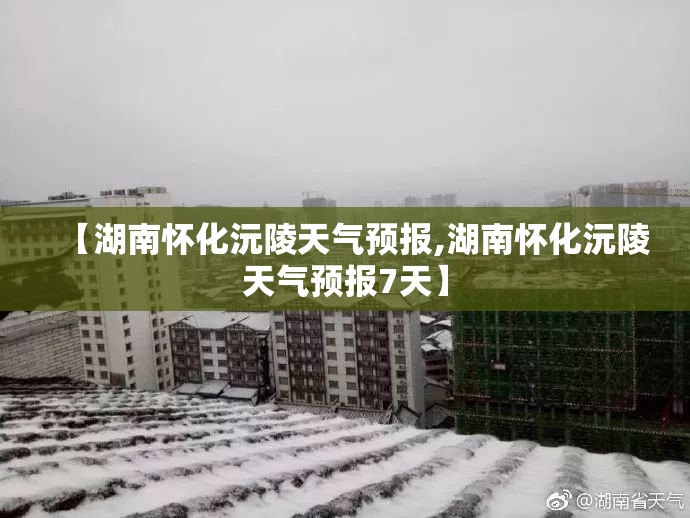 【湖南怀化沅陵天气预报,湖南怀化沅陵天气预报7天】 【湖南怀化沅陵天气预报,湖南怀化沅陵天气预报7天】