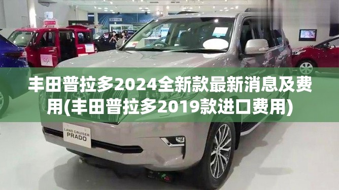 丰田普拉多2024全新款最新消息及费用(丰田普拉多2019款进口费用) 丰田普拉多2024全新款最新消息及费用(丰田普拉多2019款进口费用)