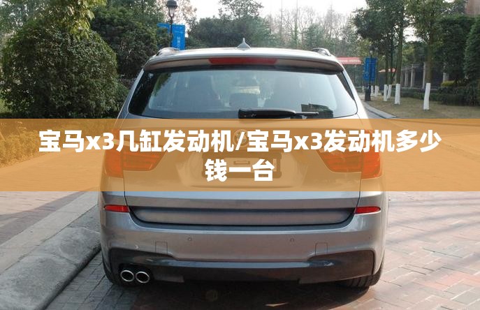 宝马x3几缸发动机/宝马x3发动机多少钱一台 宝马x3几缸发动机/宝马x3发动机多少钱一台