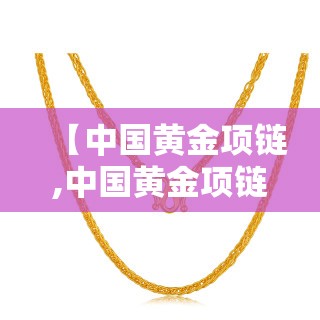【中国黄金项链,中国黄金项链怎么样】 【中国黄金项链,中国黄金项链怎么样】