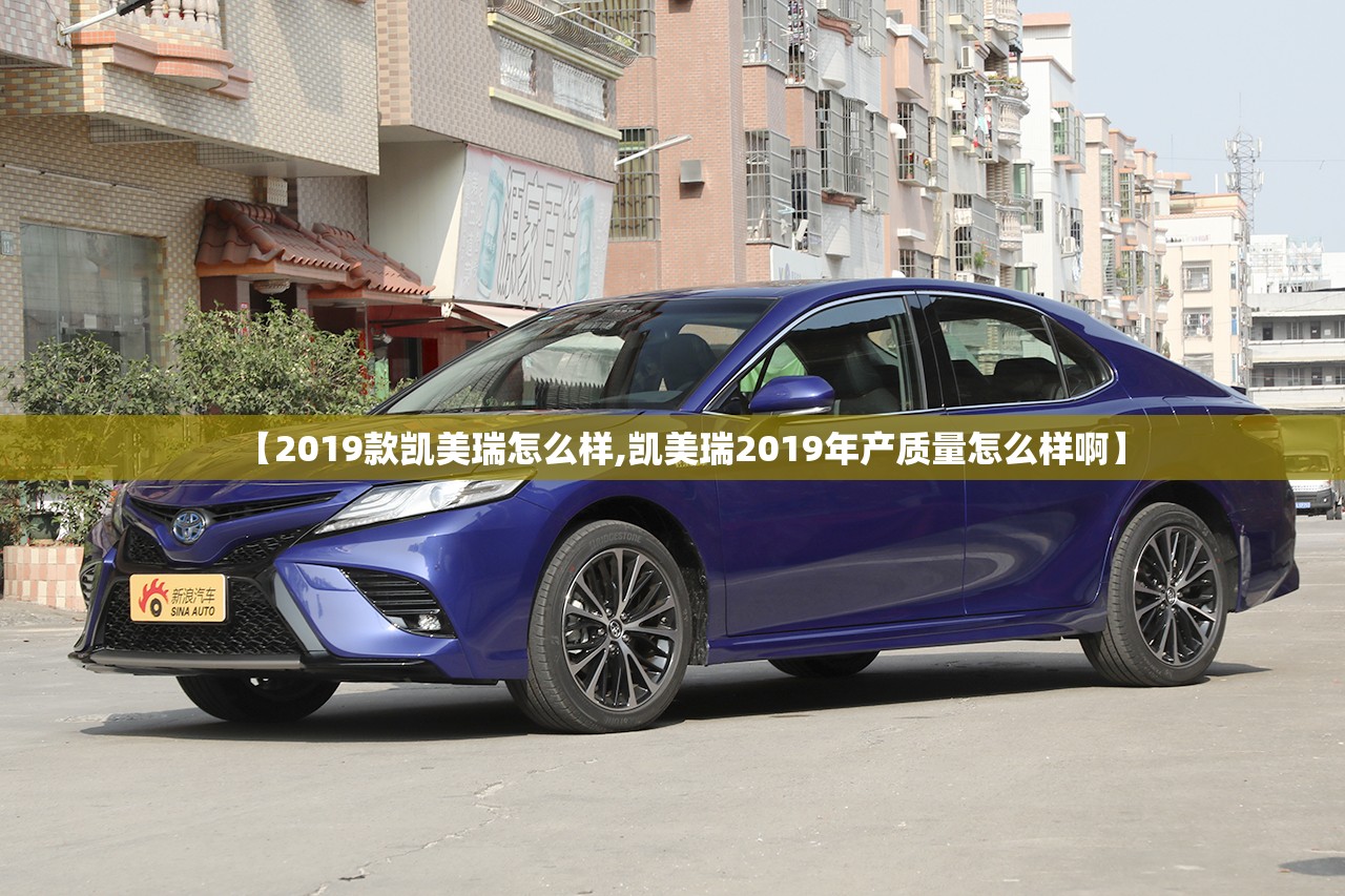 【2019款凯美瑞怎么样,凯美瑞2019年产质量怎么样啊】
