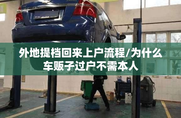 外地提档回来上户流程/为什么车贩子过户不需本人