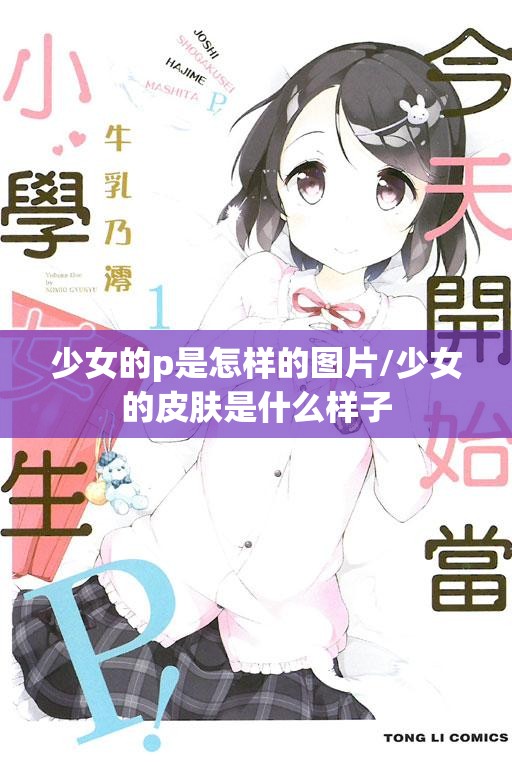 少女的p是怎样的图片/少女的皮肤是什么样子 少女的p是怎样的图片/少女的皮肤是什么样子