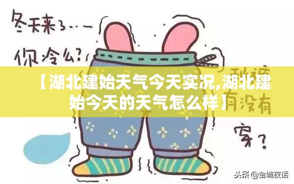 【湖北建始天气今天实况,湖北建始今天的天气怎么样】 【湖北建始天气今天实况,湖北建始今天的天气怎么样】