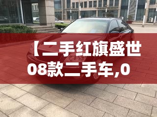 【二手红旗盛世08款二手车,07年二手的红旗盛世好不好】 【二手红旗盛世08款二手车,07年二手的红旗盛世好不好】