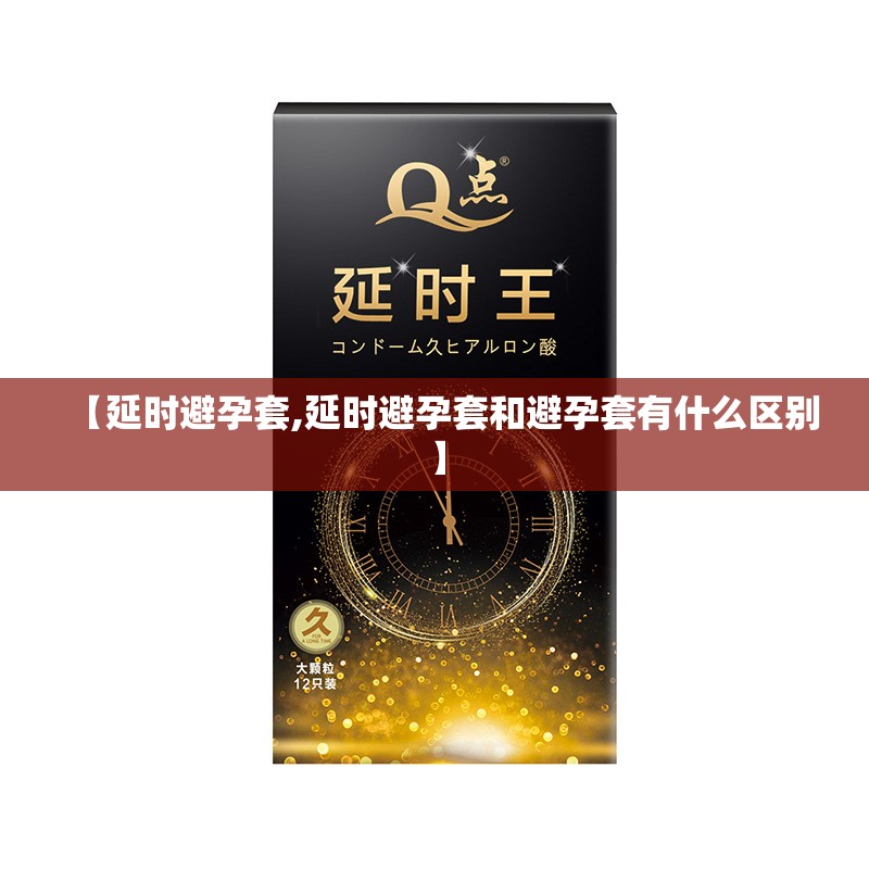 【延时避孕套,延时避孕套和避孕套有什么区别】