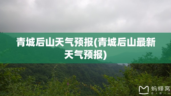 青城后山天气预报(青城后山最新天气预报) 青城后山天气预报(青城后山最新天气预报)