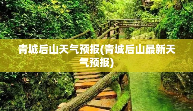 青城后山天气预报(青城后山最新天气预报) 青城后山天气预报(青城后山最新天气预报)