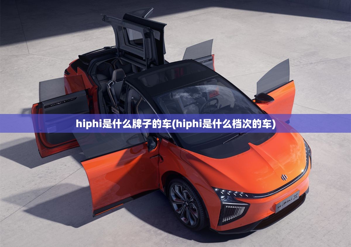hiphi是什么牌子的车(hiphi是什么档次的车)