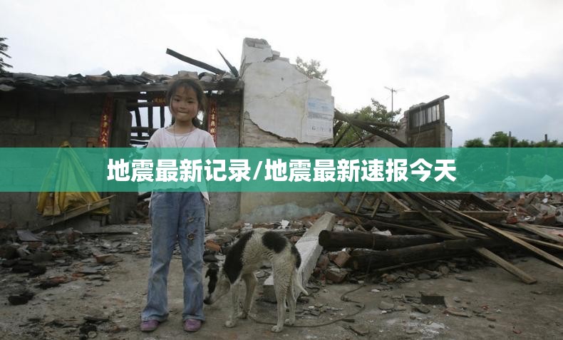 地震最新记录/地震最新速报今天