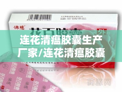连花清瘟胶囊生产厂家/连花清瘟胶囊生产厂家电话 连花清瘟胶囊生产厂家/连花清瘟胶囊生产厂家电话