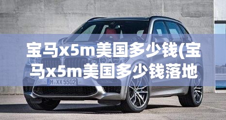 宝马x5m美国多少钱(宝马x5m美国多少钱落地)