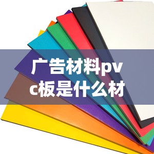 广告材料pvc板是什么材质/pvc板是塑料板吗