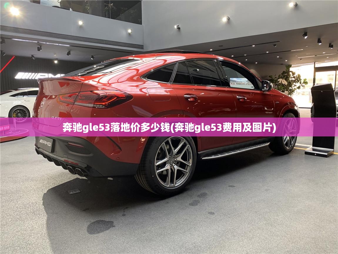 奔驰gle53落地价多少钱(奔驰gle53费用及图片) 奔驰gle53落地价多少钱(奔驰gle53费用及图片)