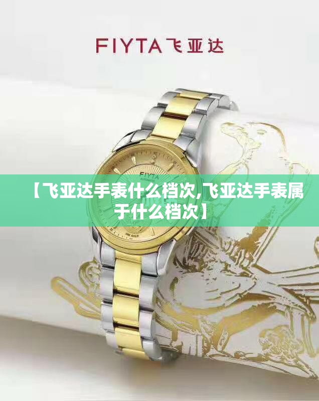 【飞亚达手表什么档次,飞亚达手表属于什么档次】 【飞亚达手表什么档次,飞亚达手表属于什么档次】