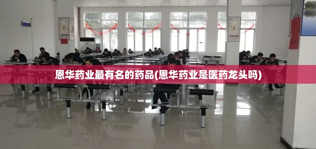 恩华药业最有名的药品(恩华药业是医药龙头吗)