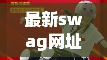 最新swag网址(SWAG 最新版本)