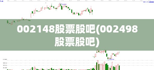 002148股票股吧(002498股票股吧) 002148股票股吧(002498股票股吧)