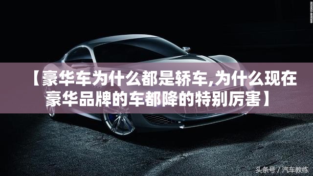 【豪华车为什么都是轿车,为什么现在豪华品牌的车都降的特别厉害】