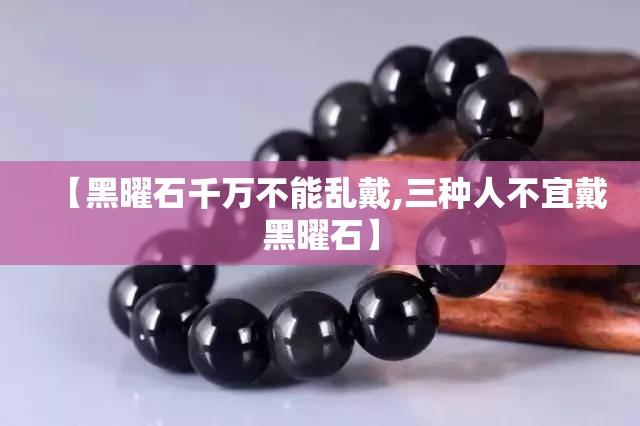 【黑曜石千万不能乱戴,三种人不宜戴黑曜石】